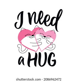 The love design cats hugging and lettering phrase, I need a hug. The cartoon hearts with slogan for Happy hug day for posters, cards, stickers. Vector illustration