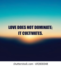 Love Does Not Dominate; It Cultivates - Inspirational Quote, Slogan, Saying