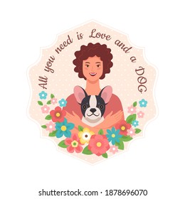 Love for dogs. Vector illustration in cartoon flat style of a young woman hugging her French Bulldog surrounded by flowers and a quote "All you need is love and a dog". Isolated on white