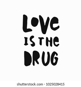 Love is the drug abstract quote lettering. Calligraphy inspiration graphic design typography element. Hand written postcard. Simple vector sign grunge style. Textile feminist print