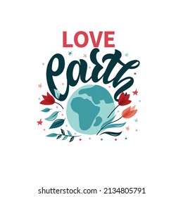 Love Earth slogan with handwritten text. Poster design with globe, leaves and flowers isolated on white background. Vector flat illustration. Hand lettering, modern brush calligraphy, ecology concept 