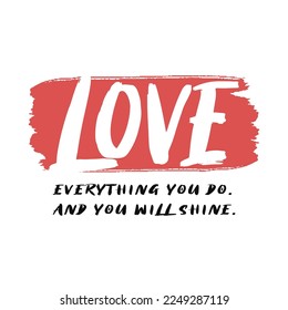 Love everthing you do and you will shine lettering,Graphic design print t-shirts fashion,vector,poster,card