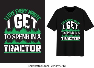 I Love Every Minute I Get To Spend In A Tractor. T-shirt Design.