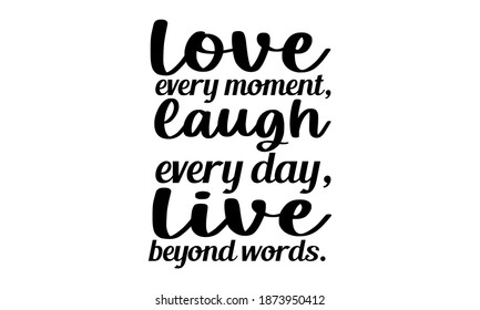 Love every moment, laugh every day, Live beyond words.