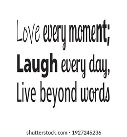 love every moment laugh every day, live beyond words quote letters