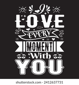 I LOVE EVERY MOMENT WITH YOU T shirt design