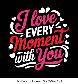 I Love Every Moment With You Valentine Day T shirt Design, vector illustration, graphic template, print on demand, textile, retro style, typography, vintage, element, valentine tee