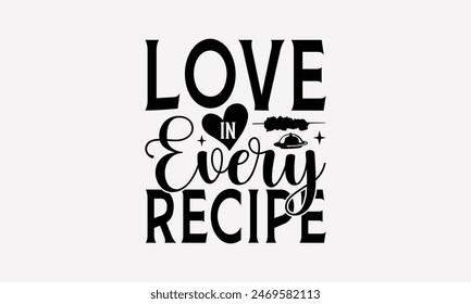 Love In Every Recipe - Cooking T- Shirt Design, Lettering Phrase Isolated On White, Silhouette Cameo, Cricut, Files For Cutting, Background. EPS 10