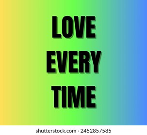 LOVE EVERY TIME Text on white background. Inspirational and motivational quotes typography designs: for prints, posters, cards, t shirt, coffee mug hoodies etc. 