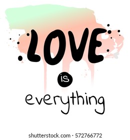 Love is everything - watercolor hand drawn vector illustration. Fashion print, T-shirt, greeting card and banner design. Handwritten calligraphy quote.