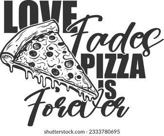 Love Fades Pizza Is Forever - Pizza Lover