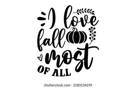 I love fall most of all- Thanksgiving t-shirt design, Hand drawn lettering phrase, Funny Quote EPS, Hand written vector sign, SVG Files for Cutting Cricut and Silhouette