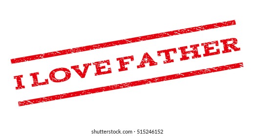 I Love Father watermark stamp. Text tag between parallel lines with grunge design style. Rubber seal stamp with scratched texture. Vector red color ink imprint on a white background.