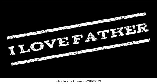I Love Father watermark stamp. Text caption between parallel lines with grunge design style. Rubber seal stamp with dirty texture. Vector white color ink imprint on a black background.