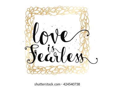 Love is fearless romantic inspirational inscription. Greeting card with calligraphy. Hand drawn lettering. Typography for invitation, banner, poster or clothing design. Vector quote.