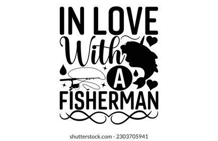 In Love With A Fisherman - Fishing SVG Design, Hand drawn lettering phrase, Illustration for prints on t-shirts, bags, posters and cards, for Cutting Machine, Silhouette Cameo, Cricut.