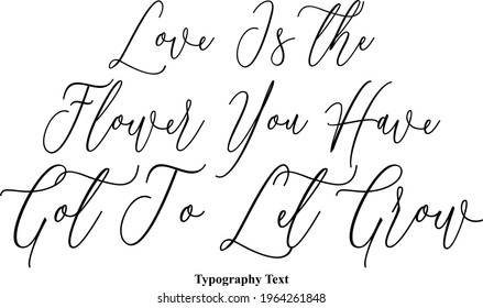 Love Is the Flower You Have Got To Let Grow Elegant Cursive Vector Typography Text 