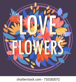 Love Flowers with floral border frame. Inspirational motivational quote lettering. Vector illustration