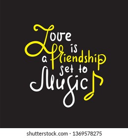 Love is a friendship set to music -motivational quote. Hand drawn beautiful lettering. Print for inspirational poster, t-shirt, bag, cups, Valentines cards, flyer, sticker, badge. Elegant writing