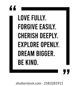 love fully, forgive easily, cherish deeply, explore openly, dream bigger, be kind, inspirational design quote, motivational quotes, typography illustration lettering quotes