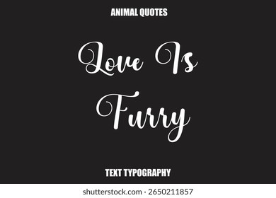 Love Is Furry Text typography Animal Quotes