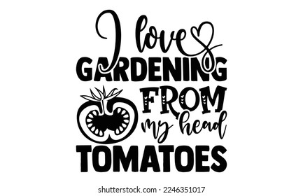 I Love Gardening From My Head Tomatoes - Gardening T-shirt Design, Illustration for prints on bags, posters, cards, mugs, svg for Cutting Machine, Silhouette Cameo and Hand drawn lettering 