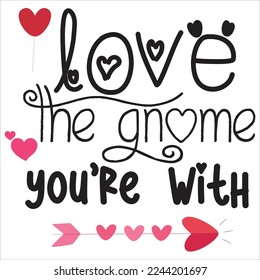 Love The Gnome You're With, Happy valentine's day shirt Design Print Template Gift For Valentine's