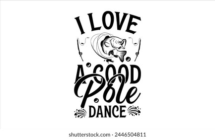 I Love A Good Pole Dance - Fishing T-Shirt Design, Cardio, Hand Drawn Lettering Phrase, For Cards Posters And Banners, Template. 