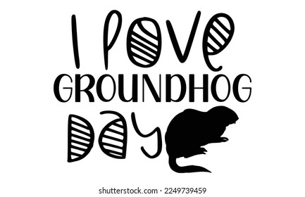 I Love Groundhog Day - Groundhog Day T-shirt Design, Hand drawn lettering phrase, svg for Cutting Machine, Silhouette Cameo, Cricut, Illustration for prints on bags, posters, cards, mugs.