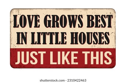 Love grows best in little houses just like this vintage rusty metal sign on a white background, vector illustration