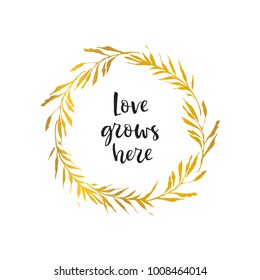 Love grows here. Gold flower wreath. Holiday card. Hand drawn design elements. Handwritten modern lettering. Floral pattern vector illustration.