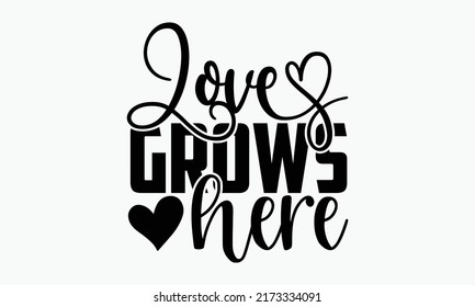 Love grows here - Spring t shirts design, Hand drawn lettering phrase, Calligraphy t shirt design, Isolated on white background, svg Files for Cutting Cricut and Silhouette, EPS 10, card, flyer