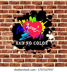 Love Has No Color with hand drawn style heart as graffiti on brick wall. Gay Pride. LGBTQ concept. Equality concept. Vector illustration.