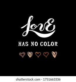 Love Has No Color lettering with hand drawn style hearts. Black lives matter. Stop racism concept. Great for print, poster, t-shirt design. Vector illustration.