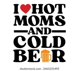 I Love Heart Hot Moms Cold Beer,Beer Svg,Drink T-shirt,Retro,Beer Quotes,Alcohol Svg,Beer Glass,Beer Season Svg,Silhouette,Cut file