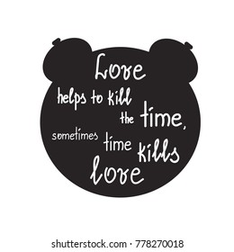 Love helps to kill the time, sometimes time kills love motivational quote lettering. Print for poster, t-shirt, bags, postcard, sticker. Greeting card for Valentine's day. Cute  simple vector