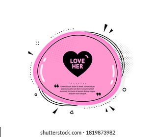 Love Her Icon. Quote Speech Bubble. Sweet Heart Sign. Valentine Day Symbol. Quotation Marks. Classic Love Her Icon. Vector