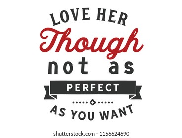 Love her though not as perfect as you want