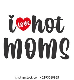 
I Love Hot Moms is a vector design for printing on various surfaces like t shirt, mug etc. 