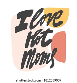 Me encantan las mamás calientes. Cartel de diseño caligráfico dibujado a mano por vectores. Bien por el arte de la pared, el diseño de la impresión de camisetas, el banner web, la cubierta de vídeo y otros