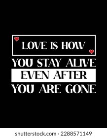 LOVE IS HOW YOU STAY ALIVE EVEN AFTER YOU ARE GONE. T-SHIRT DESIGN. PRINT TEMPLATE. 
TYPOGRAPHY VECTOR ILLUSTRATION.
