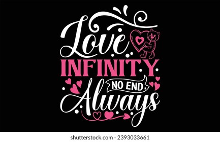 Love Infinity No End, Always - Happy Valentine's Day T Shirt Design, Hand lettering inspirational quotes isolated on Black background, used for prints on bags, poster, banner, flyer and mug, pillows.