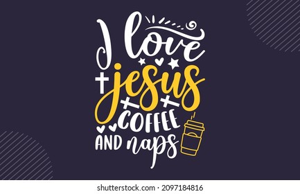 I love jesus coffee and naps - Christian Easter t shirt design, svg Files for Cutting Cricut and Silhouette, card, Hand drawn lettering phrase, Calligraphy t shirt design, isolated on background