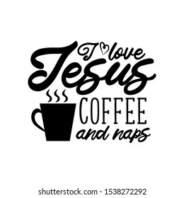 I love Jesus coffee and naps- funny saying text, with coffee cup silhouette. Good for greeting card and  t-shirt print, flyer, poster design, mug.