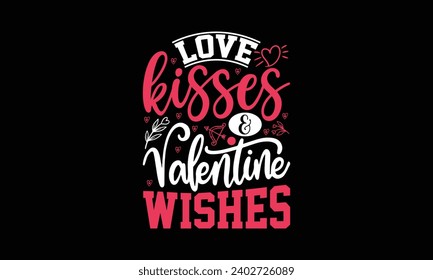 Love kisses  valentine wishes- valentine's day t- shirt design, Handmade calligraphy vector illustration, greeting card template with typography text, Isolated on white background.