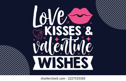 Love Kisses and Valentines Wishes - Valentines Day T shirt Design. Hand drawn lettering phrase, calligraphy vector illustration. eps, svg Files for Cutting