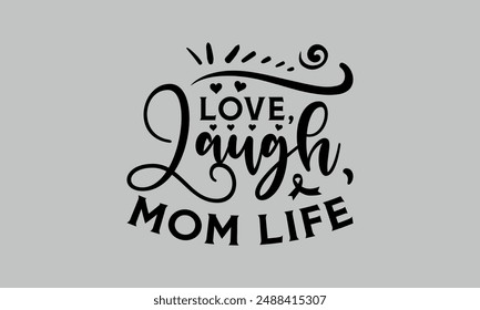 Love, Laugh, Mom Life- mom t shirts design, Calligraphy t shirt design,Hand drawn lettering phrase, Silhouette,Isolated on white background, Files for Cutting Cricut and EPS 10