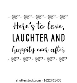 Here’s to love, laughter and happily ever after. Calligraphy saying for print. Vector Quote 