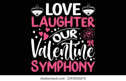 Love Laughter Our Valentine Symphony - Happy Valentine's Day T Shirt Design, Hand drawn lettering phrase, Cutting and Silhouette, card, Typography Vector illustration for poster, banner, flyer and mug