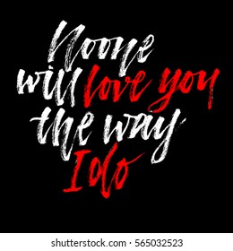 Love lettering. Hand drawn rustic phrase "no one will love the way I do"